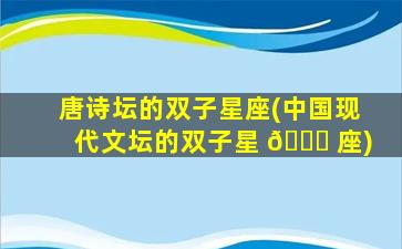 唐诗坛的双子星座(中国现代文坛的双子星 🐛 座)